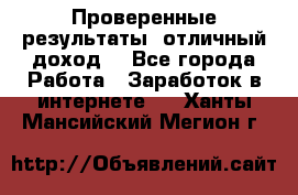 Проверенные результаты, отличный доход. - Все города Работа » Заработок в интернете   . Ханты-Мансийский,Мегион г.